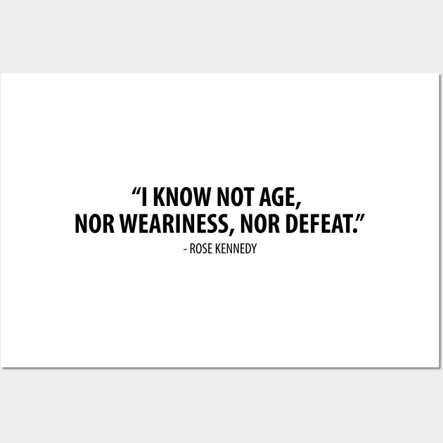 I know not age, nor weariness nor defeat. - Rose Fitzgerald Kennedy Wall Art by Everyday Inspiration